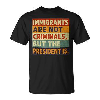 Immigrants Are Not Criminals But The President Is y T-Shirt - Thegiftio UK