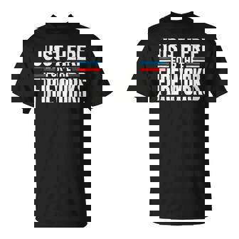 Just Here For The Fireworks Patriotic Fourth Of July T-Shirt | Mazezy