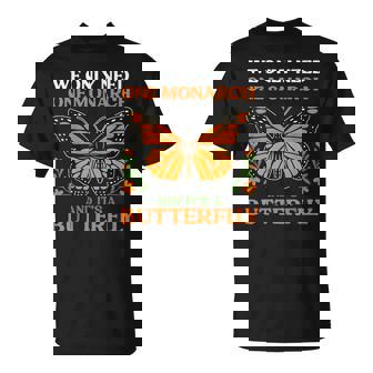 We Only Need One Monarch And It’S A Butterfly T-Shirt - Monsterry