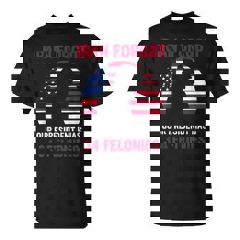 I Ran Forgot Our President Has 34 Felonies T-Shirt - Monsterry
