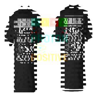 Think Like A Proton Stay Positive Science & Chemistry T-Shirt - Monsterry