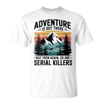 Adventure Is Out There But So Are Serial Killers Joke T-Shirt - Thegiftio UK