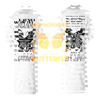 We Only Need One Monarch And It's A Butterfly T-Shirt - Monsterry