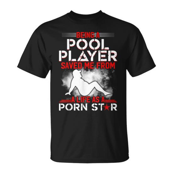 Being A Pool Player Saved Me From A Life As A Porn Star T Shirt  