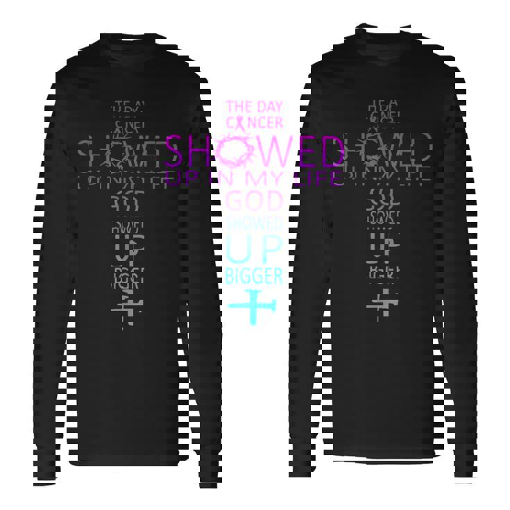 The Day Cancer Showed Up In My Life God Showed Up Bigger Long Sleeve T-Shirt