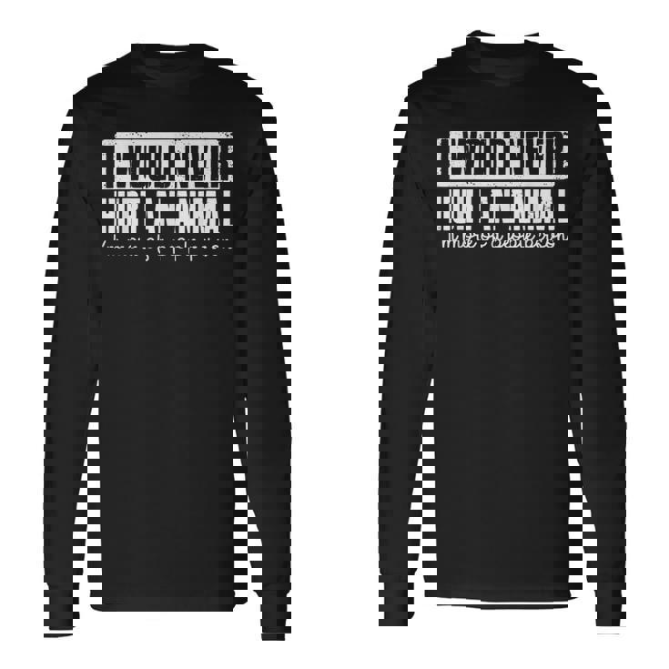 I Would Never Hurt An Animal I'm More Of A People Person Long Sleeve T-Shirt