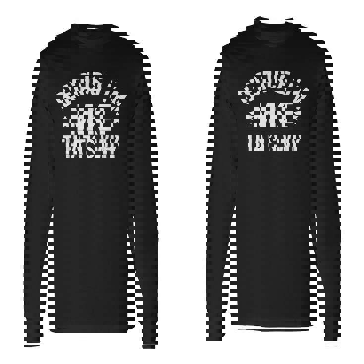 Mike Name Because I'm Mike That's Why Personalized Long Sleeve T-Shirt Gifts ideas