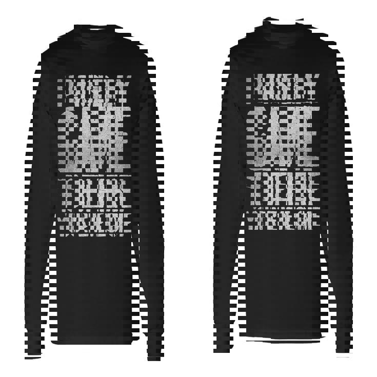 I Paused My Game To Be Here You're Welcome 長袖Tシャツ