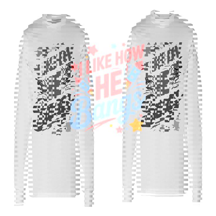 I Like How He Bangs Fireworks Couple 4Th Of July Long Sleeve T-Shirt