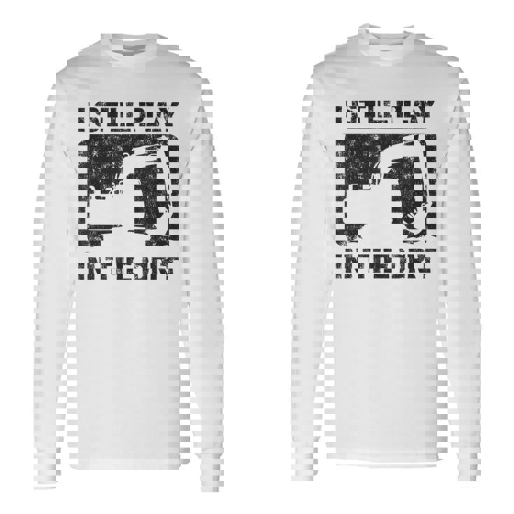 Father’S Day Dad Excavator Operator I Still Play In The Dirt Long Sleeve T-Shirt