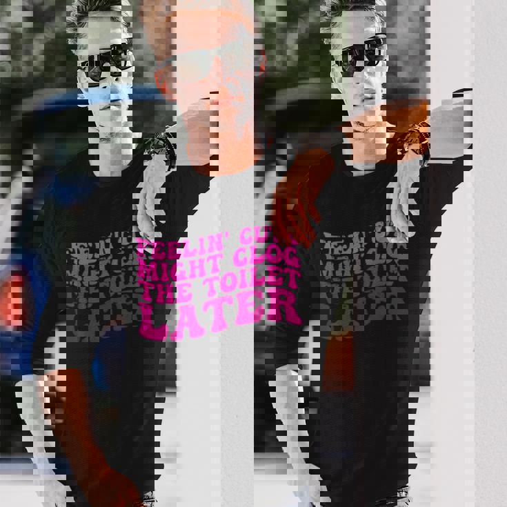 Feelin' Cute Might Clog The Toilet After 長袖Tシャツ 彼への贈り物