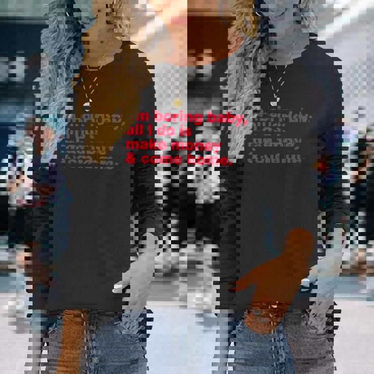 I'm Boring Baby All I Do Is Make Money & Come Home 長袖Tシャツ 彼女への贈り物