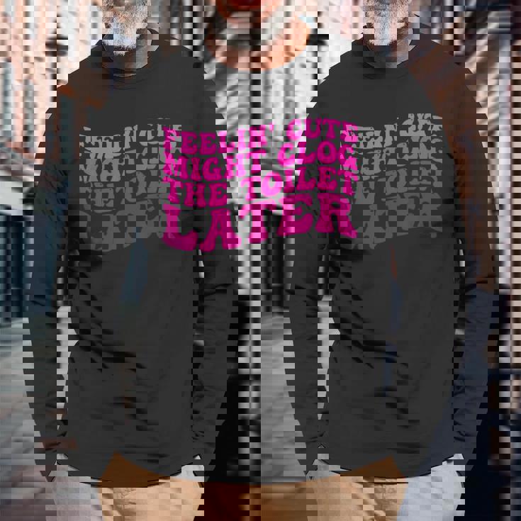 Feelin' Cute Might Clog The Toilet After 長袖Tシャツ 高齢者への贈り物