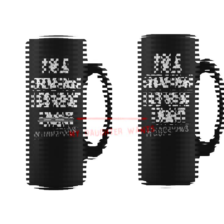 Dad Father I'm A Grown Man I Do What My Daughter Wants Coffee Mug