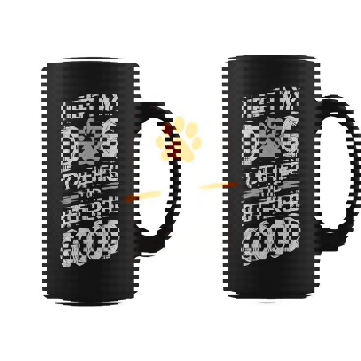 I Left My Dog To Be Here This Better Be Good Dog Dad Mom Coffee Mug