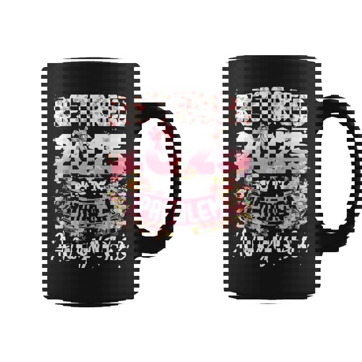 Retired 2025 Not My Problem Anymore Retirement Women Coffee Mug