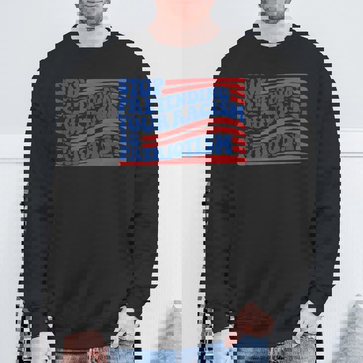 Stop Pretending Your Racism Is Patriotism Activism Liberal Sweatshirt Gifts for Old Men