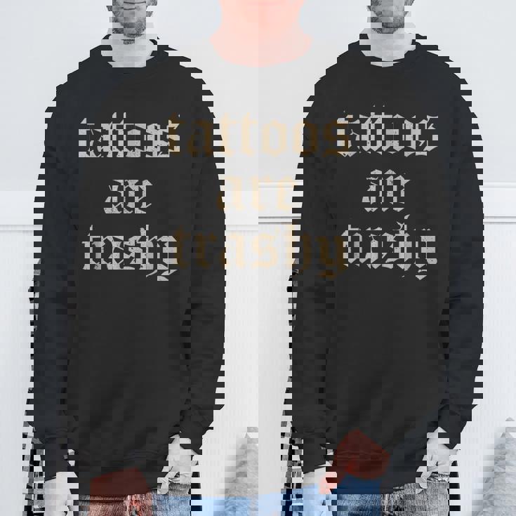 Tattoos Are Trashy Sarcasm Joke Tattoo Meme Sweatshirt Gifts for Old Men