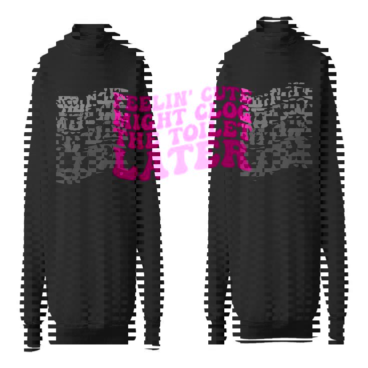 Feelin' Cute Might Clog The Toilet After スウェットシャツ