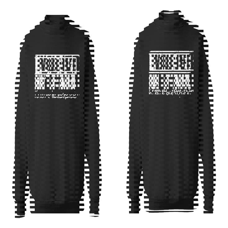 I Would Never Hurt An Animal I'm More Of A People Person Sweatshirt