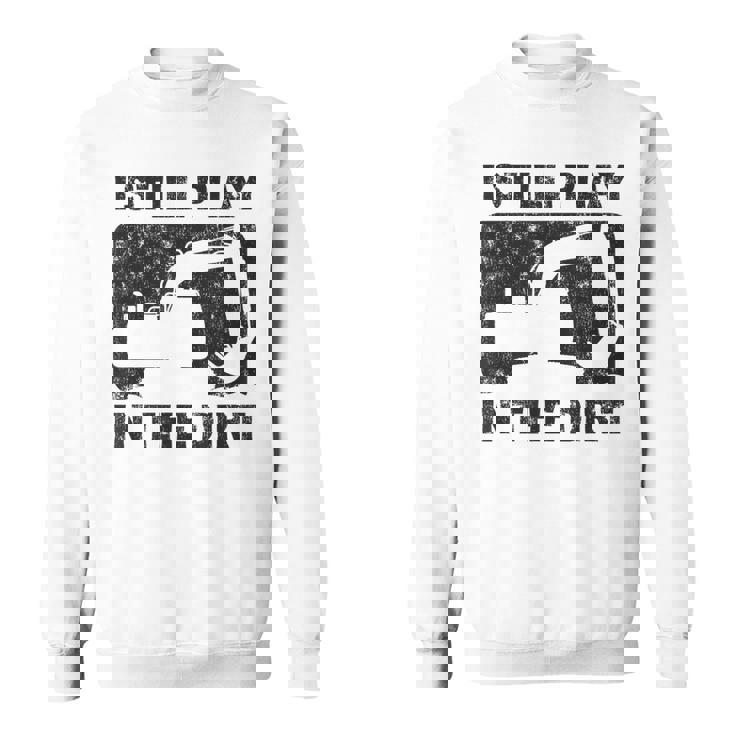 Father’S Day Dad Excavator Operator I Still Play In The Dirt Sweatshirt