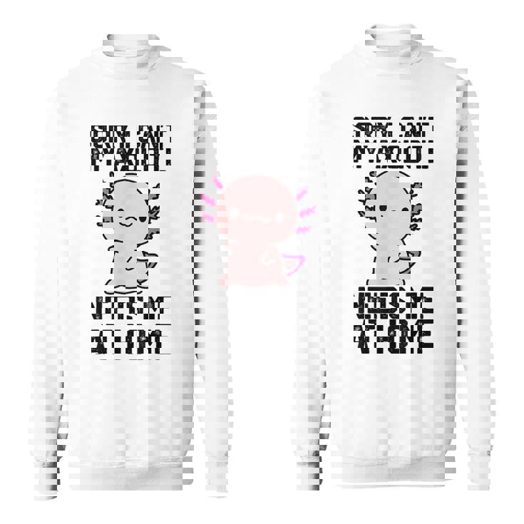 申し訳ありませんが、私のウーパールーパーは私を家に必要としています スウェットシャツ