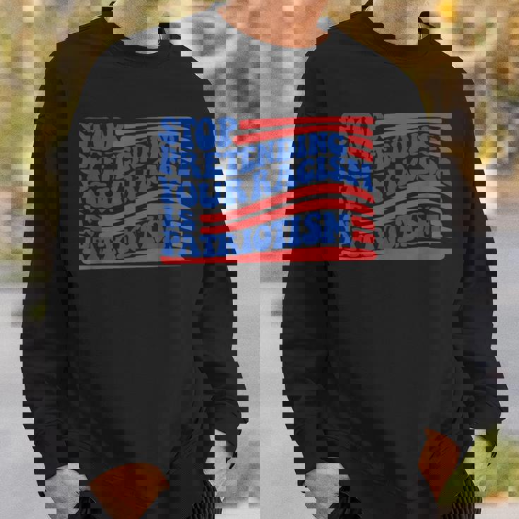 Stop Pretending Your Racism Is Patriotism Activism Liberal Sweatshirt Gifts for Him