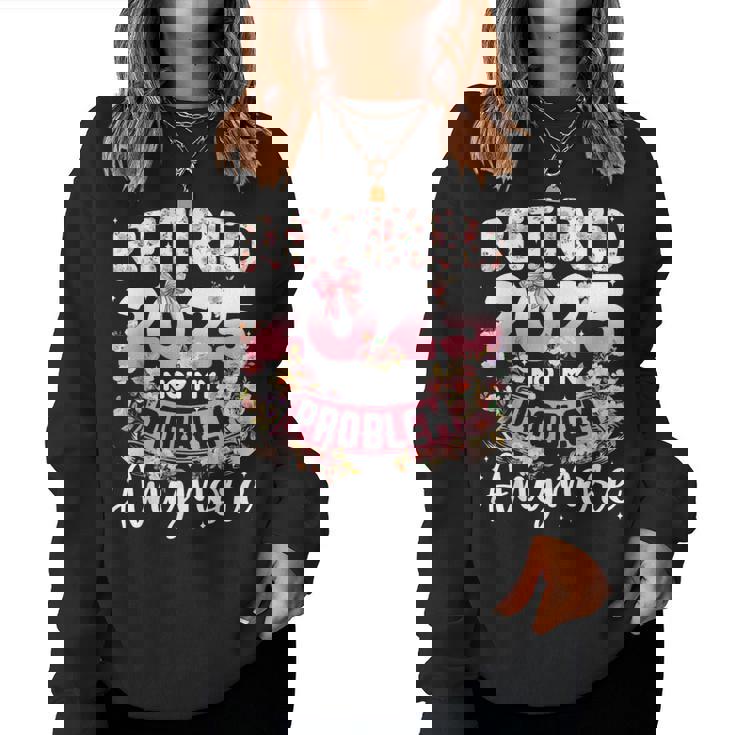 Retired 2025 Not My Problem Anymore Retirement Women Women Sweatshirt