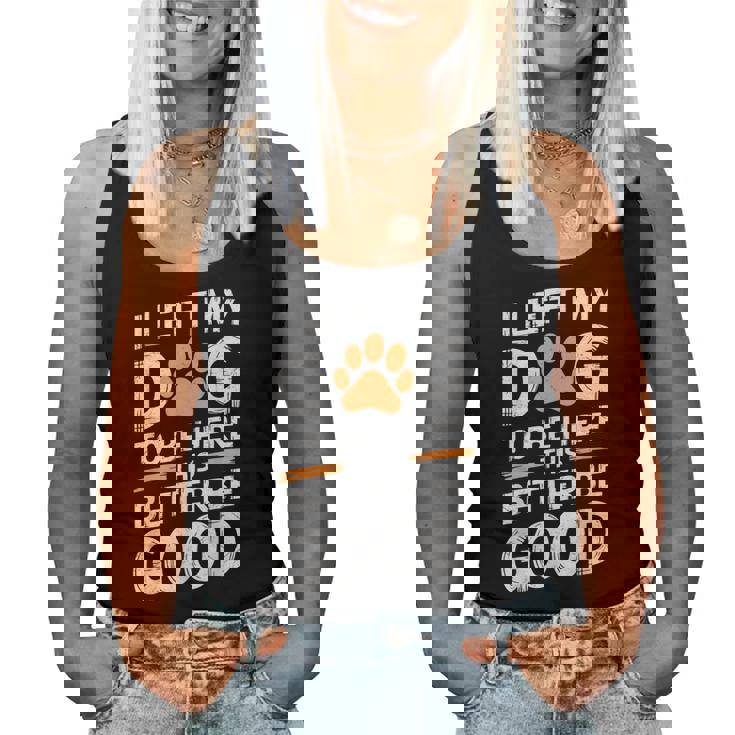 I Left My Dog To Be Here This Better Be Good Dog Dad Mom Women Tank Top