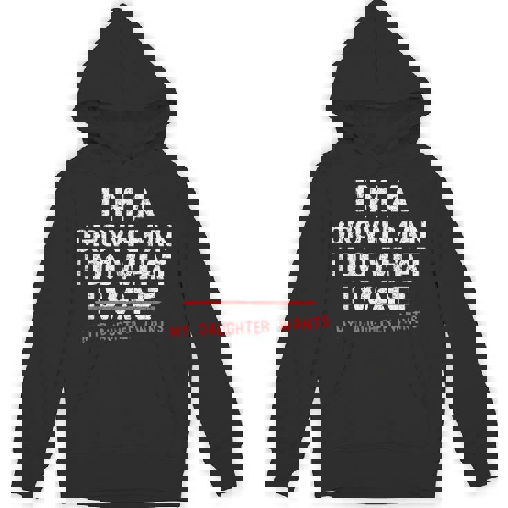 Dad Father I'm A Grown Man I Do What My Daughter Wants Hoodie