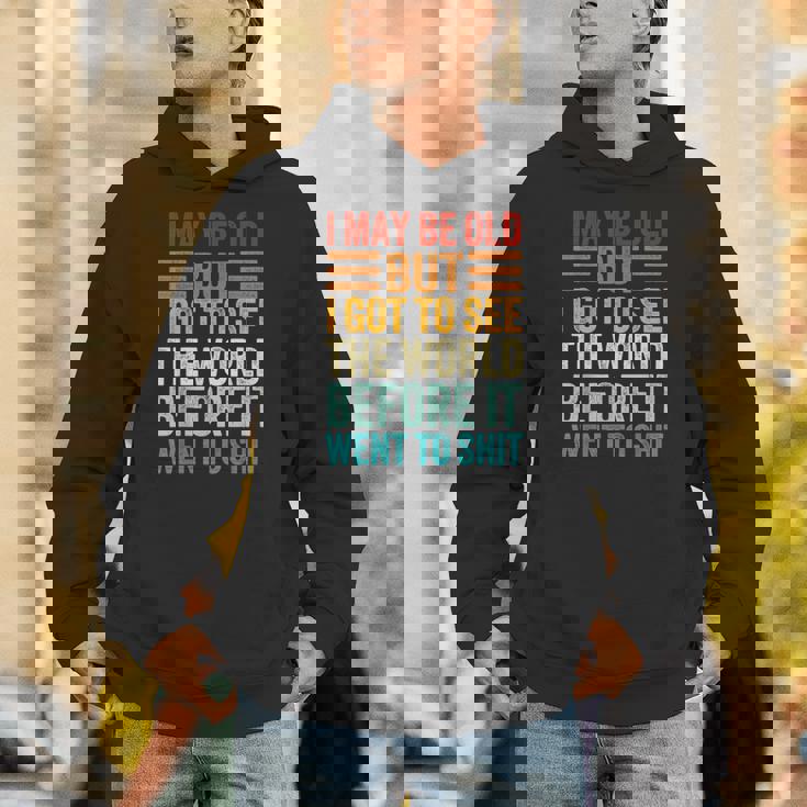 I May Be Old But I Got To See The World Before It Went Shit Hoodie