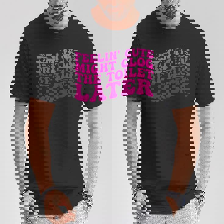 Feelin' Cute Might Clog The Toilet After Tシャツ 面白い贈り物