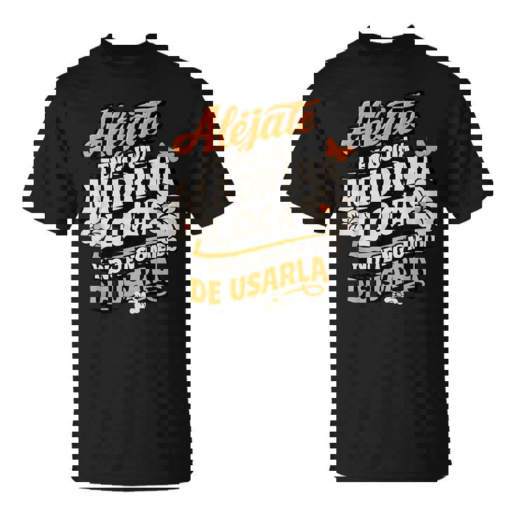 Alejate Tengo Una Madrina Loca Y No Tengo Miedo De Usarla Camiseta unisex
