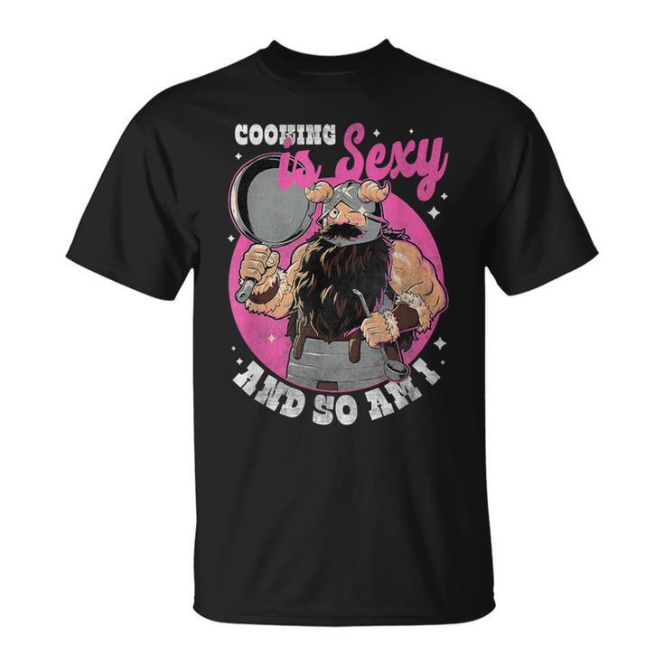 Cooking Is Sexy And So Am I A Man Was Cooking T-Shirt