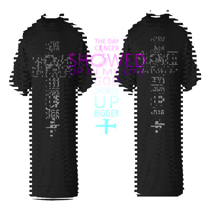 The Day Cancer Showed Up In My Life God Showed Up Bigger T-Shirt