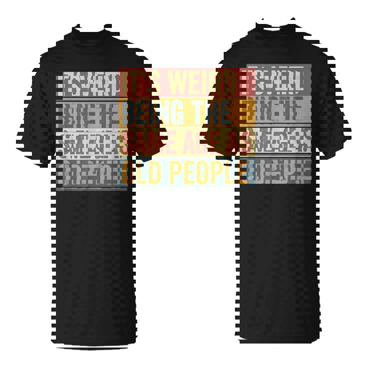 Old Man It's Weird Being The Same Age As Old People T-Shirt