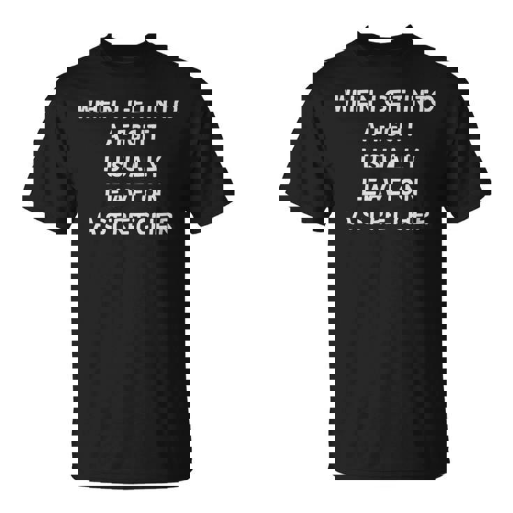 When I Get Into A Fight I Leave On Atretchcher Tシャツ