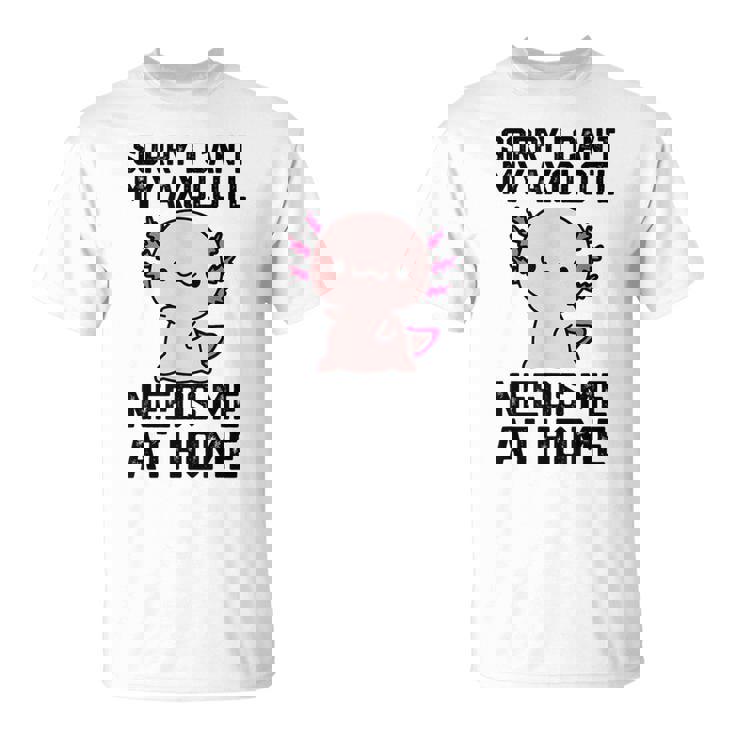 申し訳ありませんが、私のウーパールーパーは私を家に必要としています Tシャツ