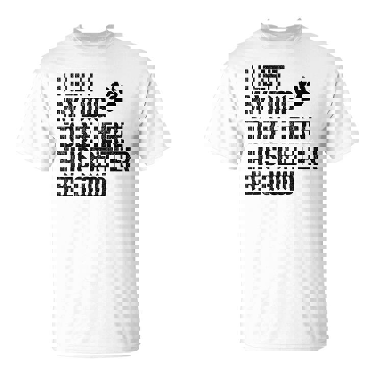 私は犬をここに置き去りにしました。これは良い方がいいおもしろい犬のジョーク Tシャツ