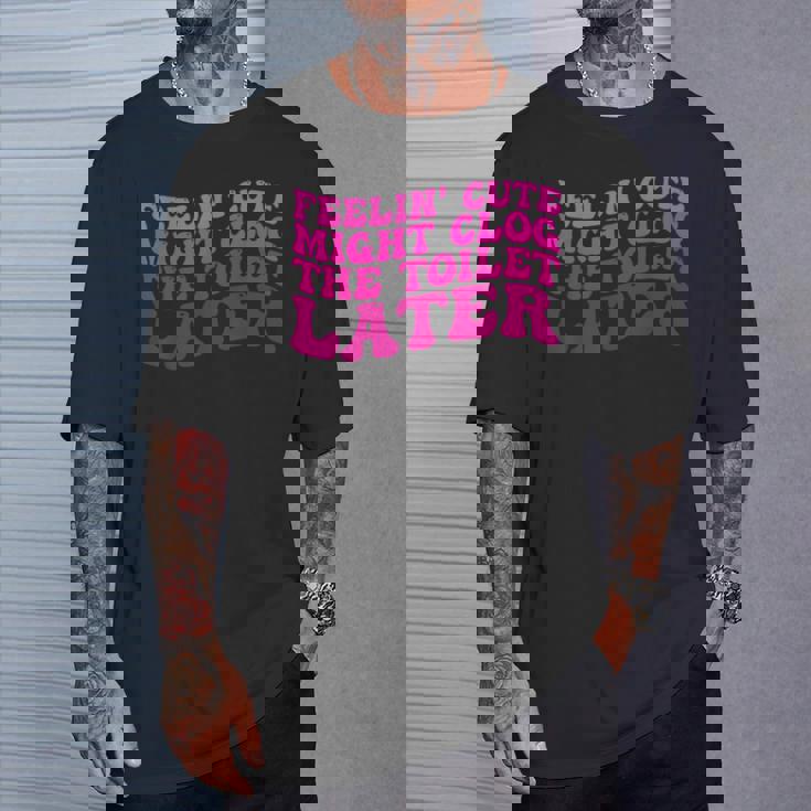 Feelin' Cute Might Clog The Toilet After Tシャツ 彼への贈り物