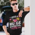 I Need A Huge Cocktail Adult Humor Party Cocktail Long Sleeve T-Shirt Gifts for Him