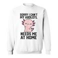 申し訳ありませんが、私のウーパールーパーは私を家に必要としています スウェットシャツ