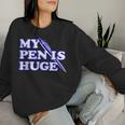 My Pen Is Huge Offensive Sarcastic Humor Women Sweatshirt Gifts for Her