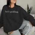 He's Golfing Golfing Season Golfing Mom Golfer Wife Women Sweatshirt Gifts for Her