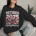 Retired 2025 Not My Problem Anymore Retirement Women Women Sweatshirt Gifts for Her