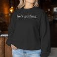 He's Golfing Golfing Season Golfing Mom Golfer Wife Women Sweatshirt Unique Gifts