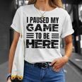 ここに来るためにゲームを一時停止しました Tシャツ 彼女への贈り物