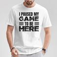 ここに来るためにゲームを一時停止しました Tシャツ 面白い贈り物
