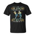I Go Line Dancing Because I Like It Not Because I'm Good At T-Shirt