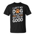 I Left My Dog To Be Here This Better Be Good Dog Dad Mom T-Shirt